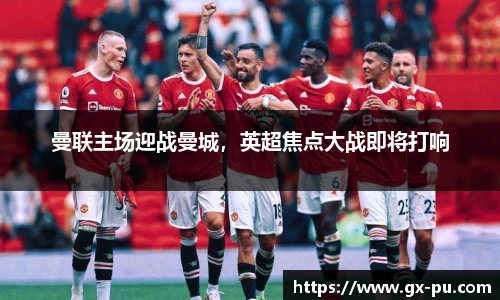 曼联主场迎战曼城，英超焦点大战即将打响