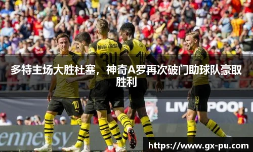 多特主场大胜杜塞，神奇A罗再次破门助球队豪取胜利