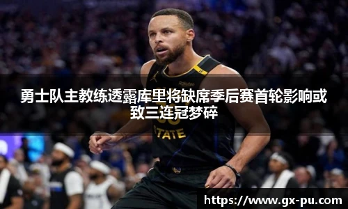 勇士队主教练透露库里将缺席季后赛首轮影响或致三连冠梦碎