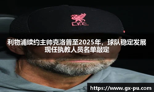利物浦续约主帅克洛普至2025年，球队稳定发展现任执教人员名单敲定