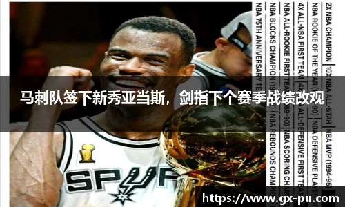 马刺队签下新秀亚当斯，剑指下个赛季战绩改观