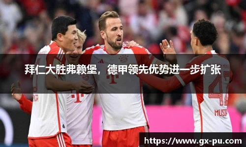 拜仁大胜弗赖堡，德甲领先优势进一步扩张