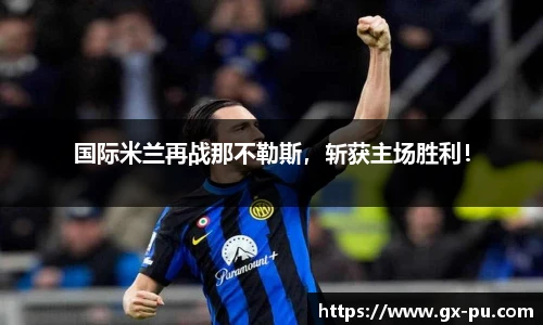 国际米兰再战那不勒斯，斩获主场胜利！