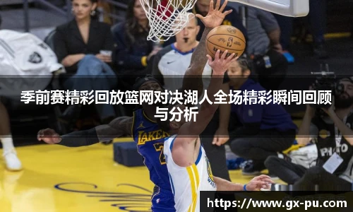 季前赛精彩回放篮网对决湖人全场精彩瞬间回顾与分析