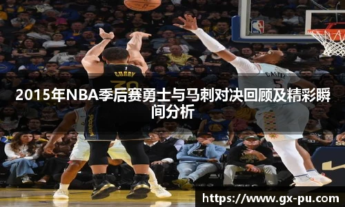 2015年NBA季后赛勇士与马刺对决回顾及精彩瞬间分析