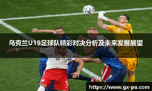 乌克兰U19足球队精彩对决分析及未来发展展望