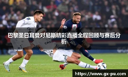 巴黎圣日耳曼对尼斯精彩直播全程回顾与赛后分析