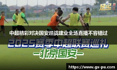 中超精彩对决国安迎战建业全场直播不容错过