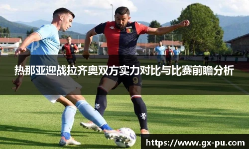 热那亚迎战拉齐奥双方实力对比与比赛前瞻分析